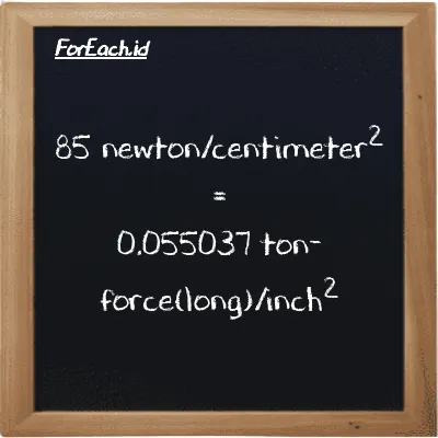 How to convert newton/centimeter<sup>2</sup> to ton-force(long)/inch<sup>2</sup>: 85 newton/centimeter<sup>2</sup> (N/cm<sup>2</sup>) is equivalent to 85 times 0.00064749 ton-force(long)/inch<sup>2</sup> (LT f/in<sup>2</sup>)